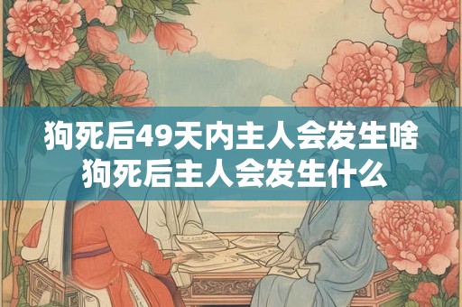 狗死后49天内主人会发生啥 狗死后主人会发生什么