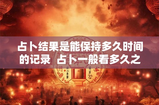 占卜结果是能保持多久时间的记录  占卜一般看多久之内