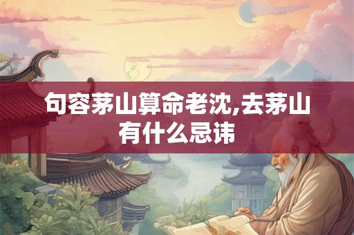 句容茅山算命老沈,去茅山有什么忌讳