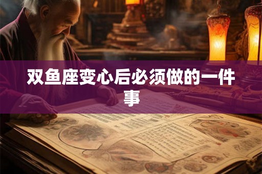 双鱼座变心后必须做的一件事 双鱼座变心后必须做的一件事