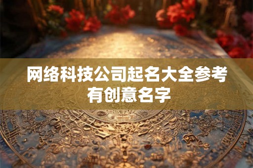 网络科技公司起名大全参考 有创意名字