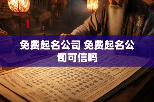 免费起名公司 免费起名公司可信吗 免费起名公司 免费起名公司可信吗