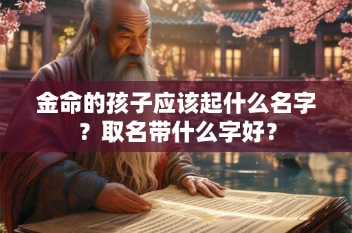 金命的孩子应该起什么名字？取名带什么字好？