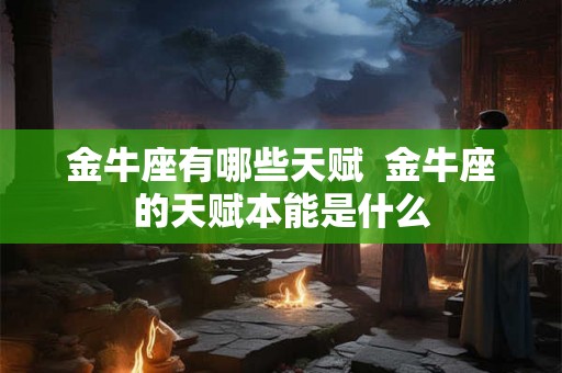 金牛座有哪些天赋  金牛座的天赋本能是什么