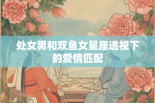 处女男和双鱼女星座透视下的爱情匹配