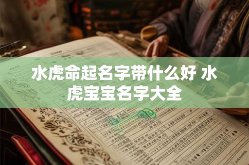 水虎命起名字带什么好 水虎宝宝名字大全