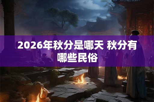 2026年秋分是哪天 秋分有哪些民俗