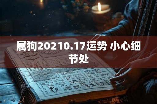 属狗20210.17运势 小心细节处