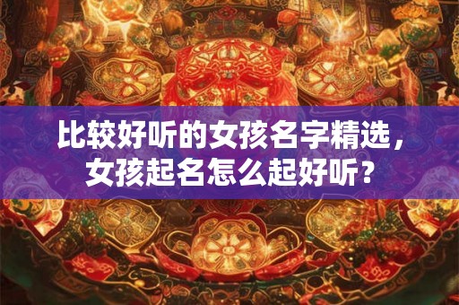 比较好听的女孩名字精选，女孩起名怎么起好听？