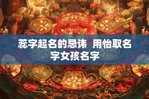 蕊字起名的忌讳  用怡取名字女孩名字