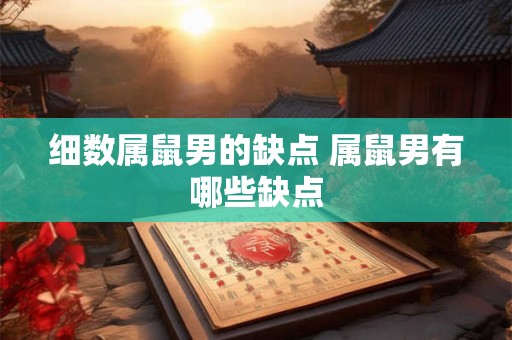 细数属鼠男的缺点 属鼠男有哪些缺点