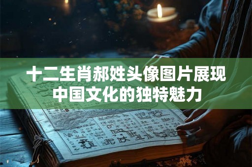 十二生肖郝姓头像图片展现中国文化的独特魅力