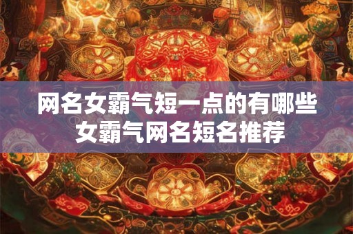 网名女霸气短一点的有哪些 女霸气网名短名推荐