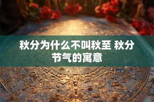 秋分为什么不叫秋至 秋分节气的寓意