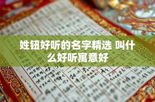 姓钮好听的名字精选 叫什么好听寓意好