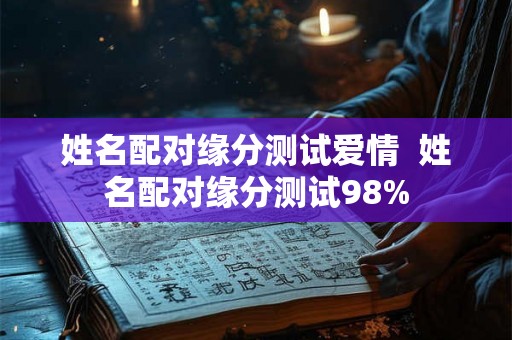 姓名配对缘分测试爱情  姓名配对缘分测试98%