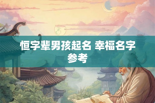 恒字辈男孩起名 幸福名字参考 恒字辈男孩起名 幸福名字参考