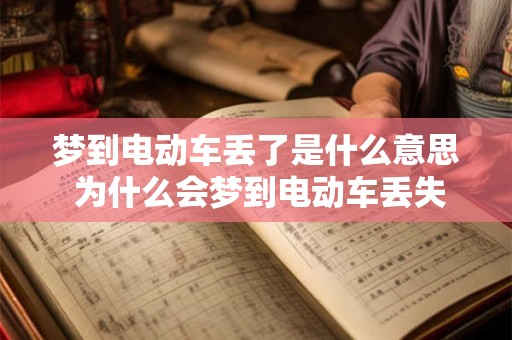 梦到电动车丢了是什么意思 为什么会梦到电动车丢失