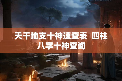 天干地支十神速查表  四柱八字十神查询
