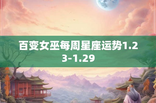 百变女巫每周星座运势1.23-1.29