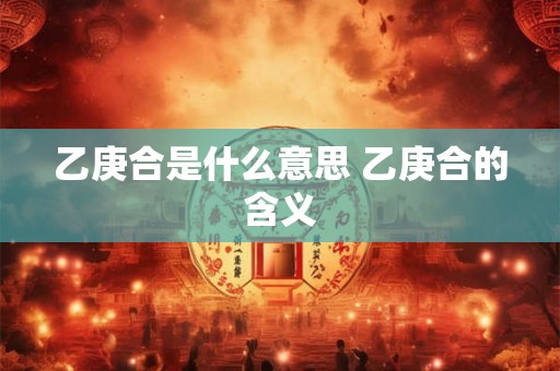 乙庚合是什么意思 乙庚合的含义