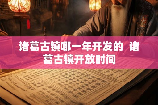 诸葛古镇哪一年开发的  诸葛古镇开放时间