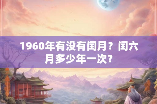1960年有没有闰月？闰六月多少年一次？