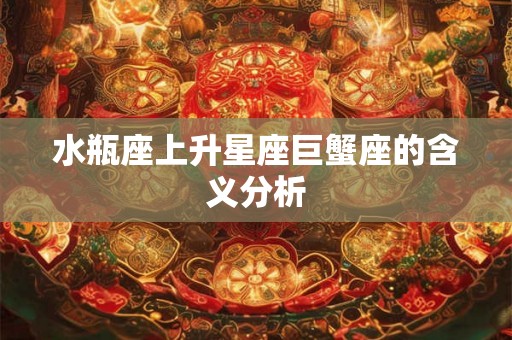 水瓶座上升星座巨蟹座的含义分析 水瓶座上升星座巨蟹座的含义分析