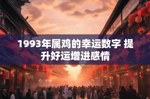1993年属鸡的幸运数字 提升好运增进感情