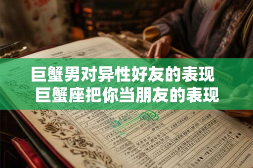 巨蟹男对异性好友的表现  巨蟹座把你当朋友的表现