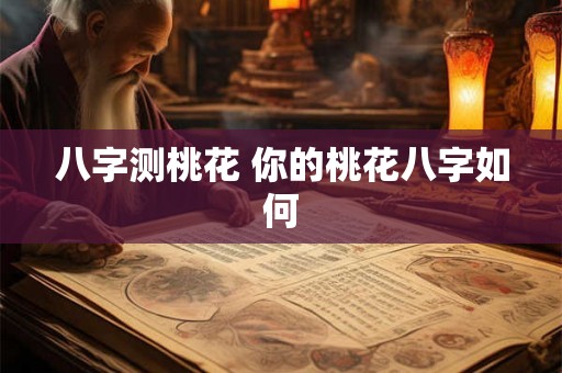 八字测桃花 你的桃花八字如何