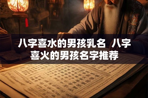 八字喜水的男孩乳名  八字喜火的男孩名字推荐