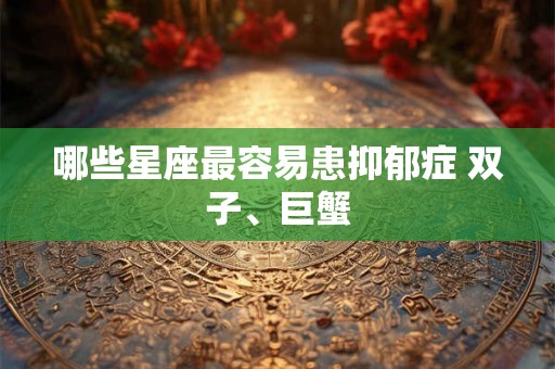 哪些星座最容易患抑郁症 双子、巨蟹