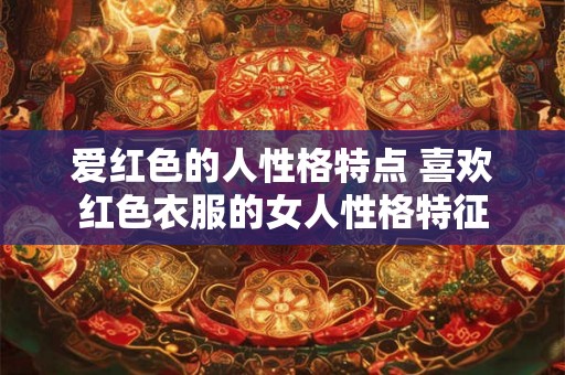 爱红色的人性格特点 喜欢红色衣服的女人性格特征