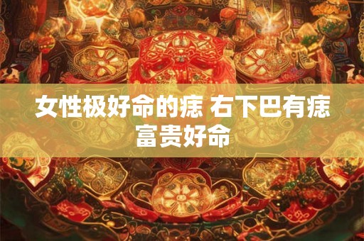 女性极好命的痣 右下巴有痣富贵好命