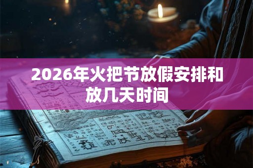 2026年火把节放假安排和放几天时间