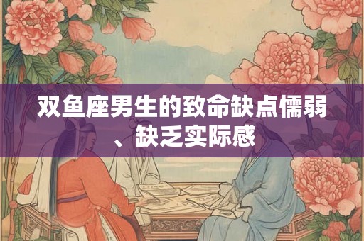 双鱼座男生的致命缺点懦弱、缺乏实际感