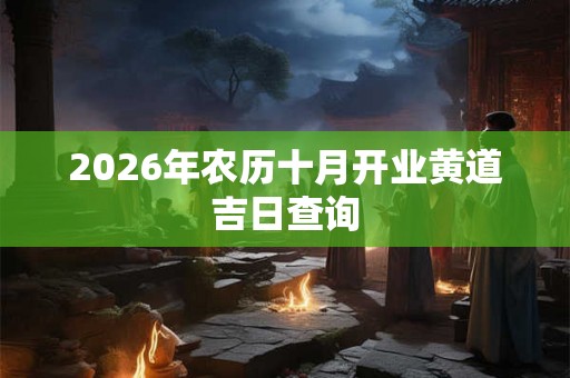 2026年农历十月开业黄道吉日查询 2026年农历十月开业黄道吉日查询