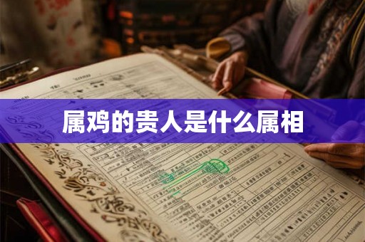 属鸡的贵人是什么属相