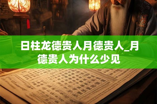 日柱龙德贵人月德贵人_月德贵人为什么少见
