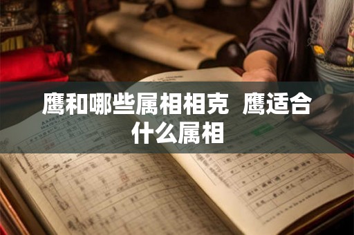 鹰和哪些属相相克  鹰适合什么属相