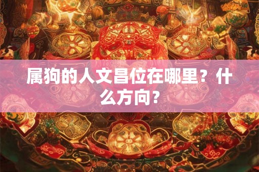 属狗的人文昌位在哪里？什么方向？