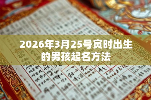 2026年3月25号寅时出生的男孩起名方法