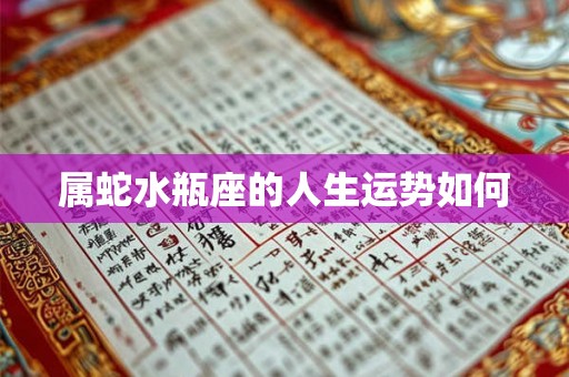 属蛇水瓶座的人生运势如何 属蛇水瓶座的人生运势如何