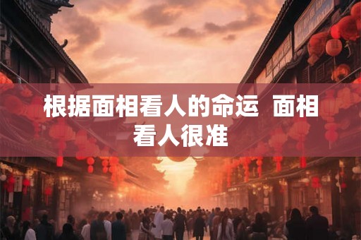 根据面相看人的命运  面相看人很准
