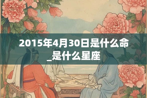 2015年4月30日是什么命_是什么星座
