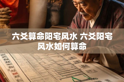 六爻算命阳宅风水 六爻阳宅风水如何算命 六爻算命阳宅风水 六爻阳宅风水如何算命