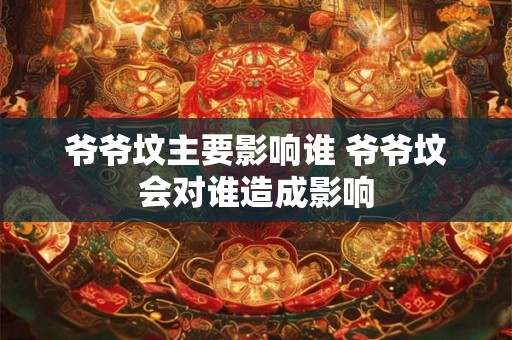 爷爷坟主要影响谁 爷爷坟会对谁造成影响