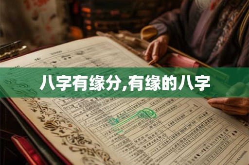 八字有缘分,有缘的八字 八字有缘分,有缘的八字