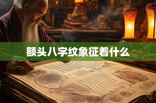 额头八字纹象征着什么 额头八字纹象征着什么